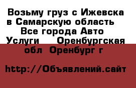 Возьму груз с Ижевска в Самарскую область. - Все города Авто » Услуги   . Оренбургская обл.,Оренбург г.